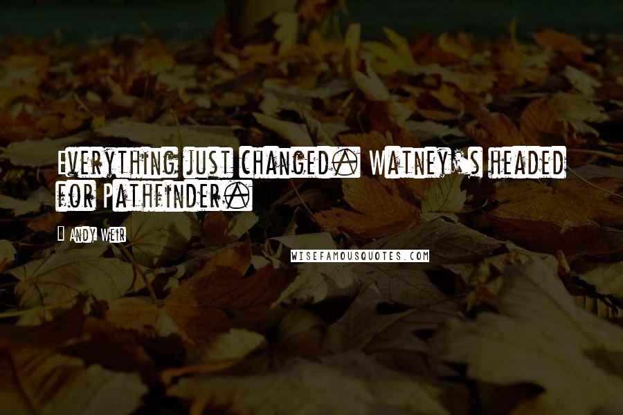 Andy Weir Quotes: Everything just changed. Watney's headed for Pathfinder.