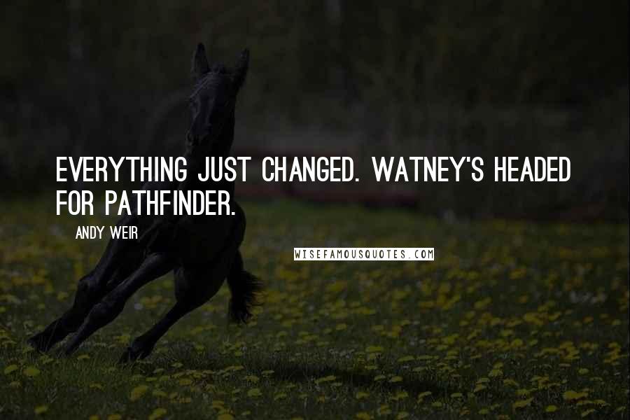 Andy Weir Quotes: Everything just changed. Watney's headed for Pathfinder.