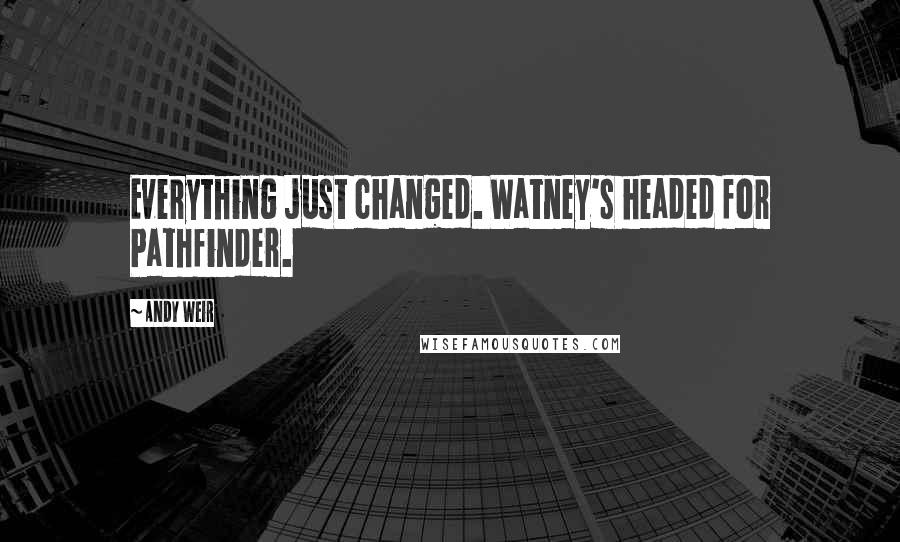 Andy Weir Quotes: Everything just changed. Watney's headed for Pathfinder.