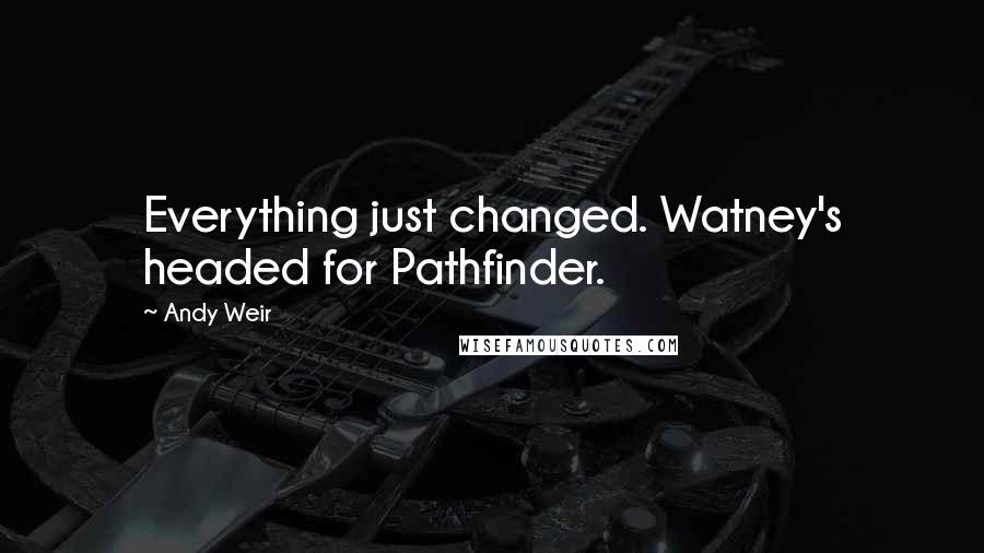 Andy Weir Quotes: Everything just changed. Watney's headed for Pathfinder.