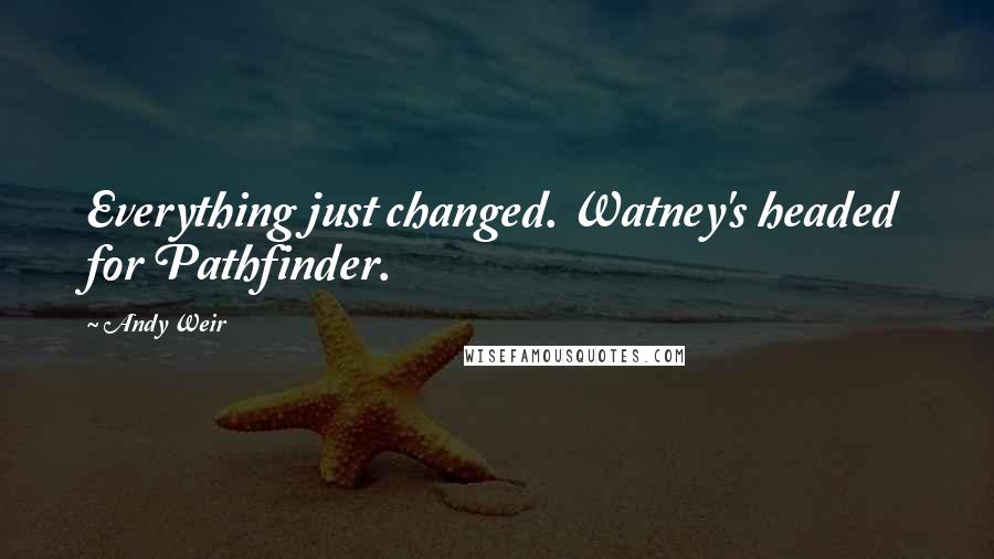 Andy Weir Quotes: Everything just changed. Watney's headed for Pathfinder.