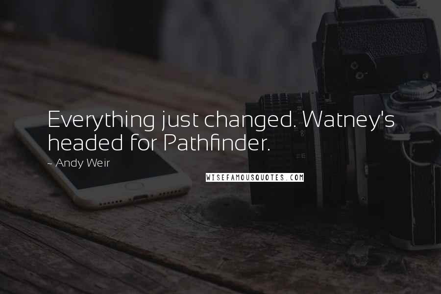 Andy Weir Quotes: Everything just changed. Watney's headed for Pathfinder.