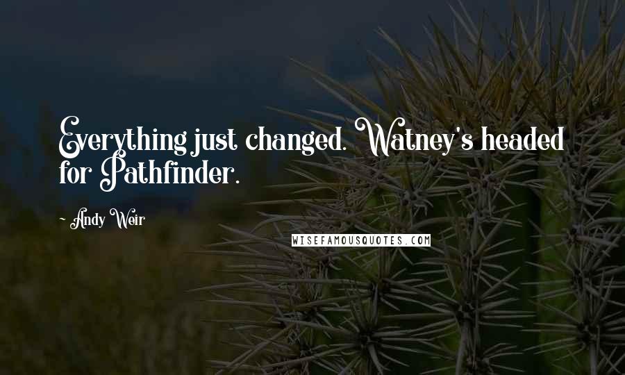 Andy Weir Quotes: Everything just changed. Watney's headed for Pathfinder.