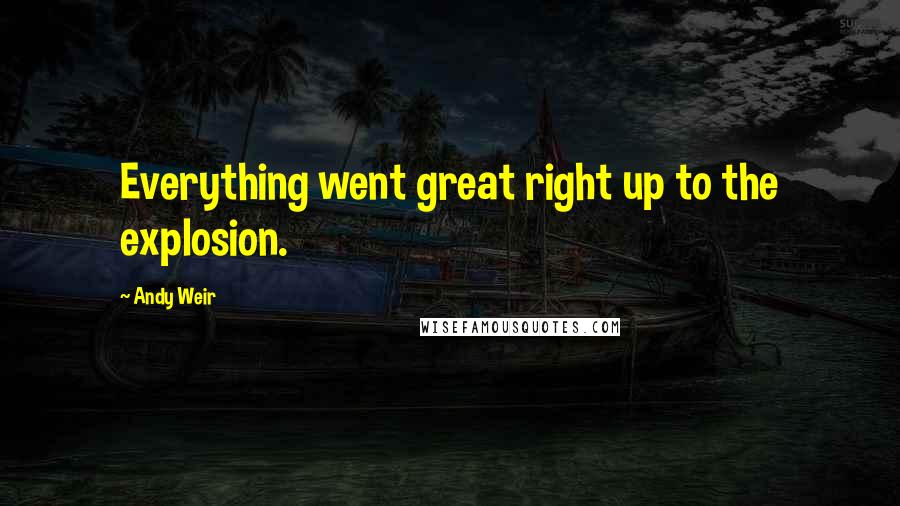 Andy Weir Quotes: Everything went great right up to the explosion.