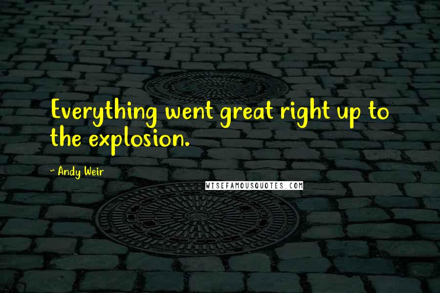 Andy Weir Quotes: Everything went great right up to the explosion.