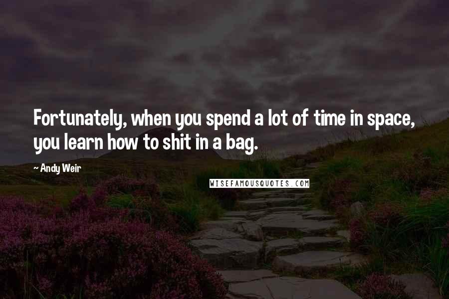 Andy Weir Quotes: Fortunately, when you spend a lot of time in space, you learn how to shit in a bag.