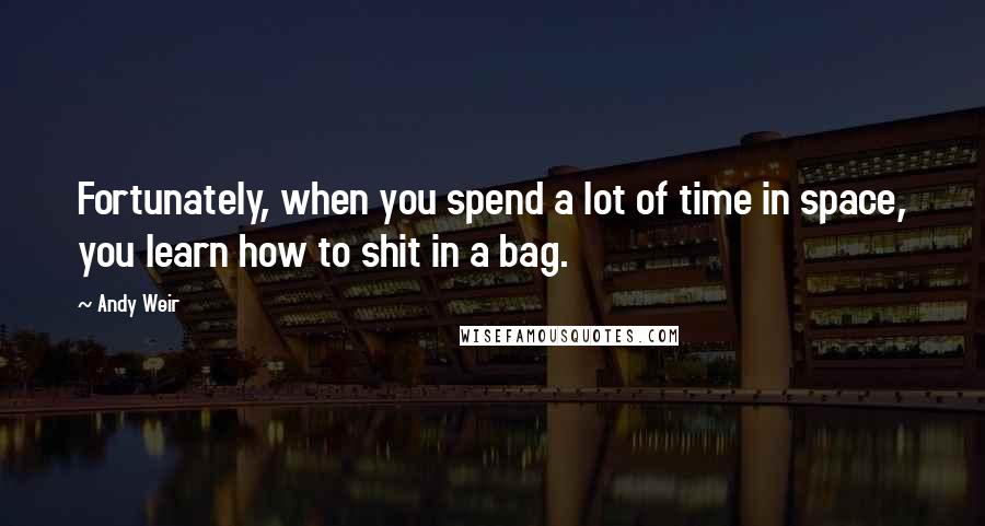 Andy Weir Quotes: Fortunately, when you spend a lot of time in space, you learn how to shit in a bag.