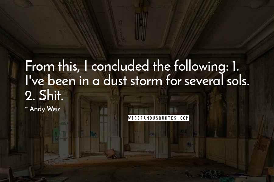 Andy Weir Quotes: From this, I concluded the following: 1. I've been in a dust storm for several sols. 2. Shit.