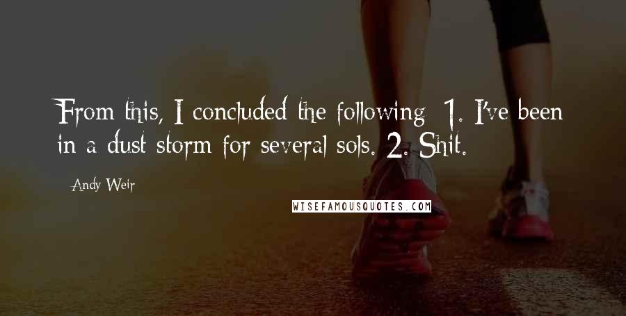 Andy Weir Quotes: From this, I concluded the following: 1. I've been in a dust storm for several sols. 2. Shit.