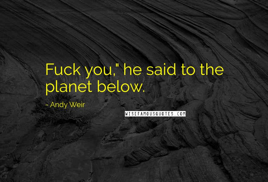 Andy Weir Quotes: Fuck you," he said to the planet below.