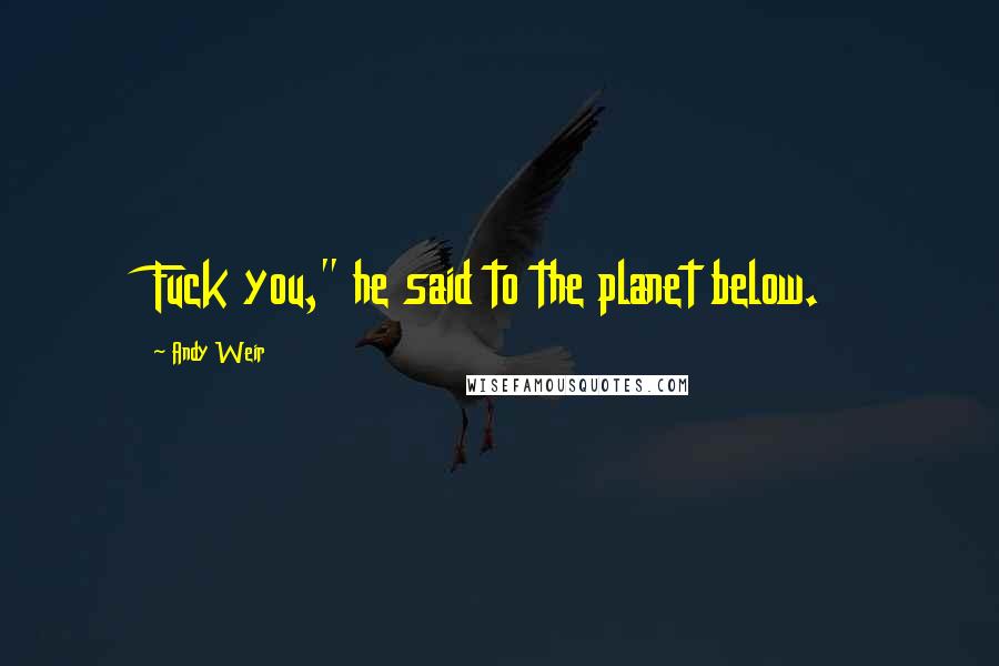 Andy Weir Quotes: Fuck you," he said to the planet below.