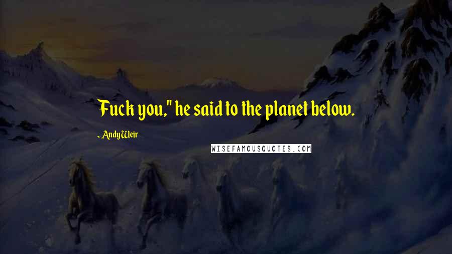 Andy Weir Quotes: Fuck you," he said to the planet below.