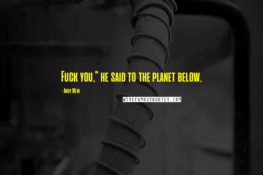 Andy Weir Quotes: Fuck you," he said to the planet below.