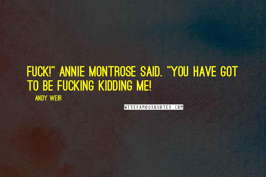 Andy Weir Quotes: FUCK!" Annie Montrose said. "You have got to be fucking kidding me!