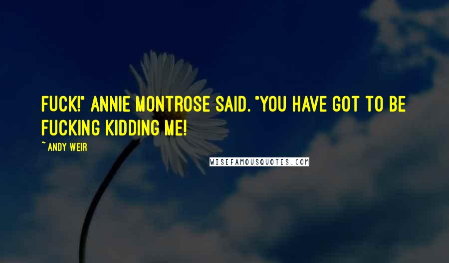 Andy Weir Quotes: FUCK!" Annie Montrose said. "You have got to be fucking kidding me!