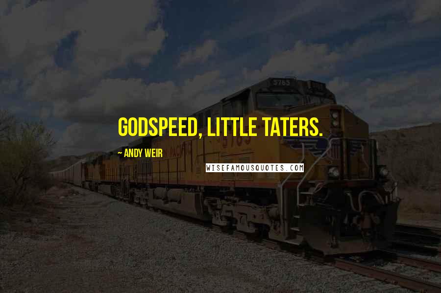 Andy Weir Quotes: Godspeed, little taters.