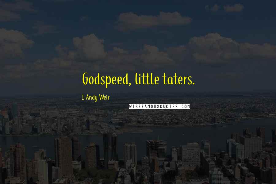 Andy Weir Quotes: Godspeed, little taters.