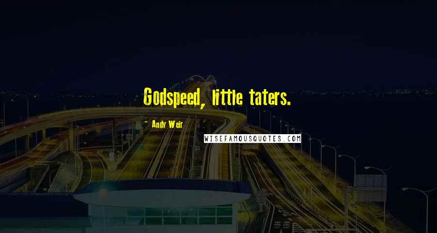 Andy Weir Quotes: Godspeed, little taters.