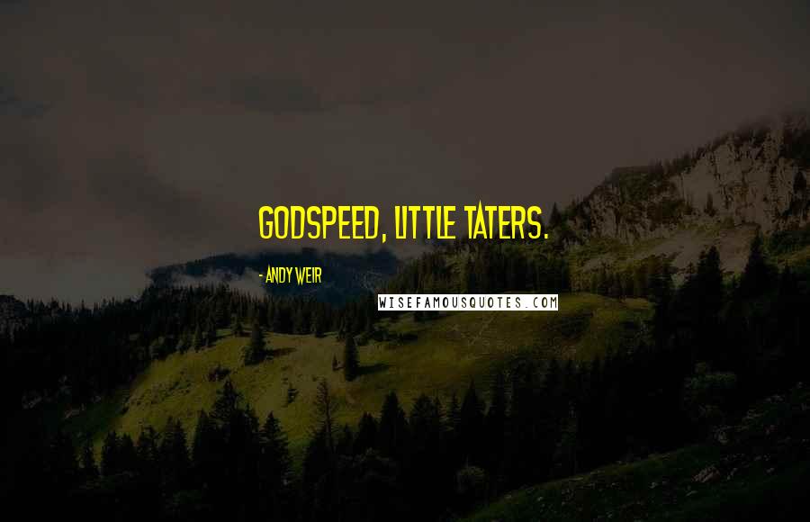 Andy Weir Quotes: Godspeed, little taters.