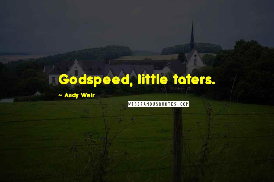 Andy Weir Quotes: Godspeed, little taters.