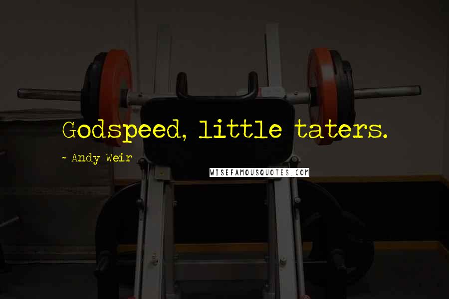 Andy Weir Quotes: Godspeed, little taters.