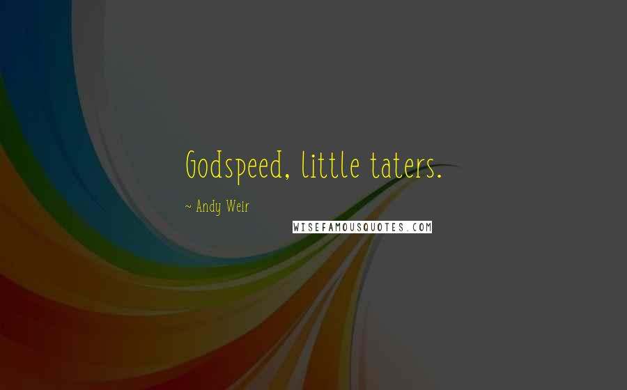 Andy Weir Quotes: Godspeed, little taters.