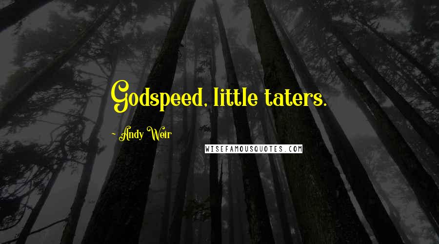 Andy Weir Quotes: Godspeed, little taters.