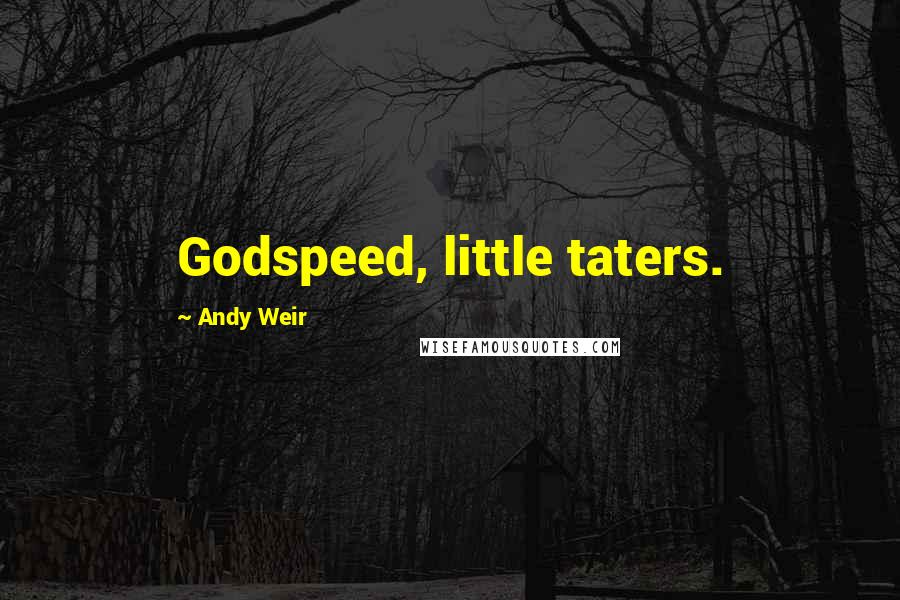 Andy Weir Quotes: Godspeed, little taters.