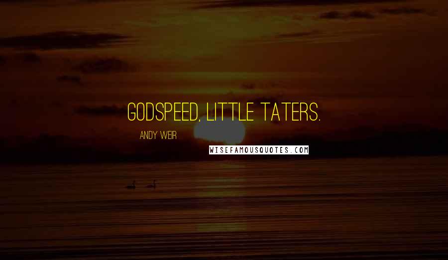 Andy Weir Quotes: Godspeed, little taters.