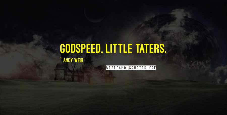 Andy Weir Quotes: Godspeed, little taters.