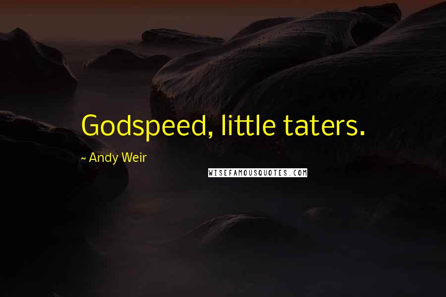 Andy Weir Quotes: Godspeed, little taters.