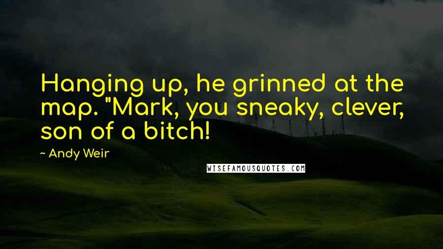 Andy Weir Quotes: Hanging up, he grinned at the map. "Mark, you sneaky, clever, son of a bitch!