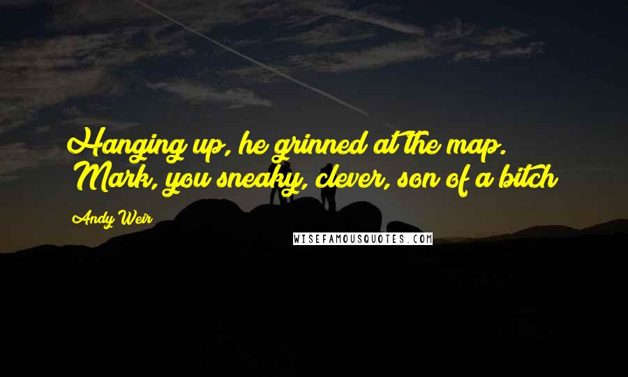 Andy Weir Quotes: Hanging up, he grinned at the map. "Mark, you sneaky, clever, son of a bitch!