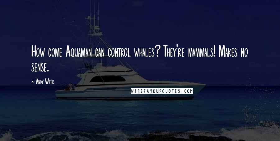 Andy Weir Quotes: How come Aquaman can control whales? They're mammals! Makes no sense.