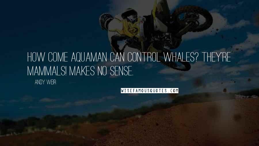 Andy Weir Quotes: How come Aquaman can control whales? They're mammals! Makes no sense.