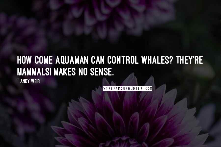 Andy Weir Quotes: How come Aquaman can control whales? They're mammals! Makes no sense.