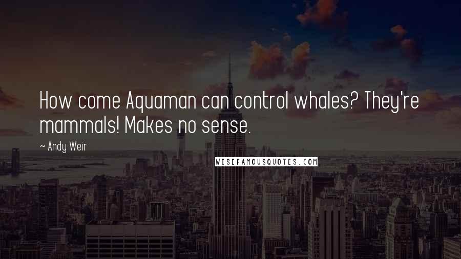 Andy Weir Quotes: How come Aquaman can control whales? They're mammals! Makes no sense.