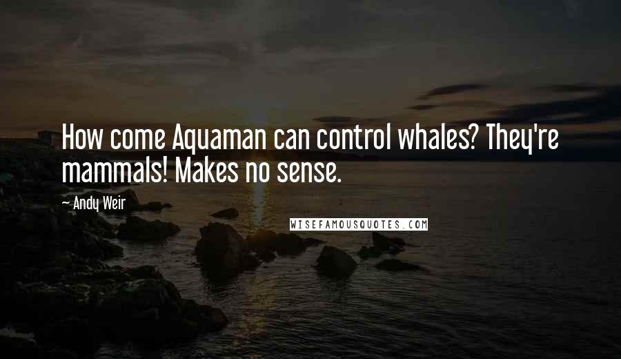 Andy Weir Quotes: How come Aquaman can control whales? They're mammals! Makes no sense.