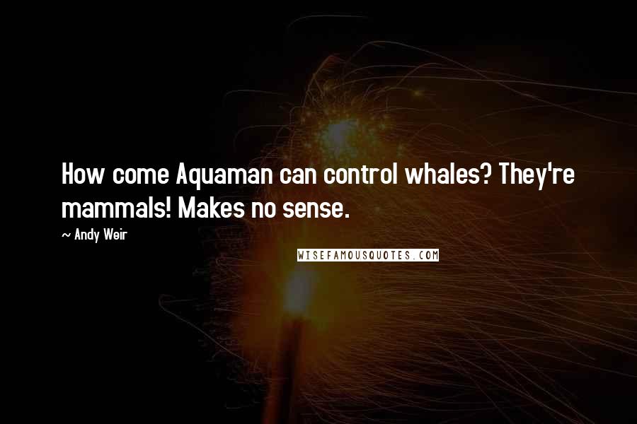 Andy Weir Quotes: How come Aquaman can control whales? They're mammals! Makes no sense.