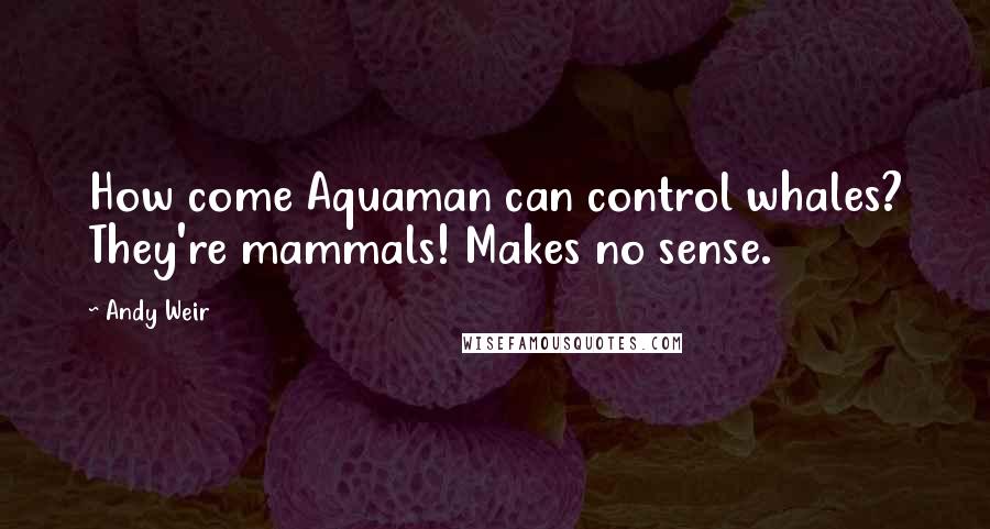 Andy Weir Quotes: How come Aquaman can control whales? They're mammals! Makes no sense.