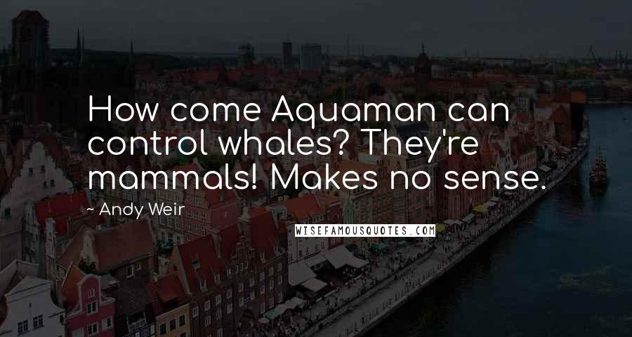 Andy Weir Quotes: How come Aquaman can control whales? They're mammals! Makes no sense.