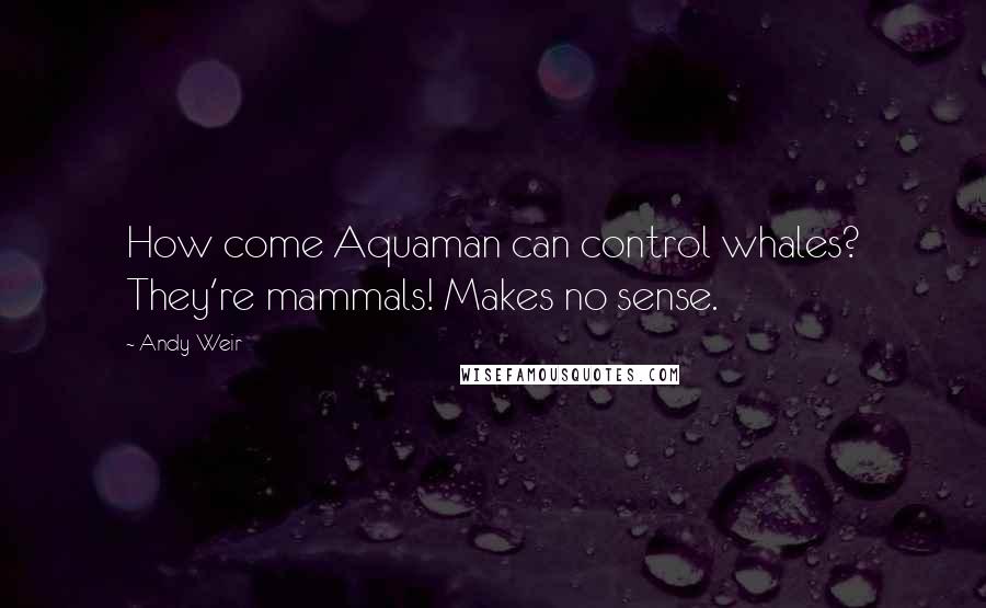 Andy Weir Quotes: How come Aquaman can control whales? They're mammals! Makes no sense.