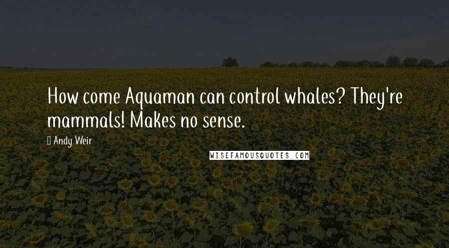 Andy Weir Quotes: How come Aquaman can control whales? They're mammals! Makes no sense.