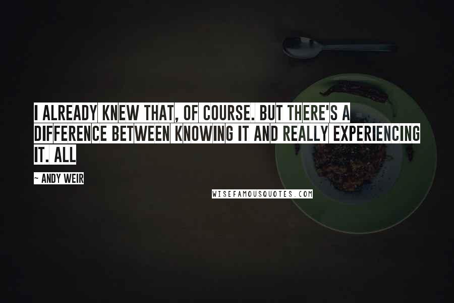 Andy Weir Quotes: I already knew that, of course. But there's a difference between knowing it and really experiencing it. All