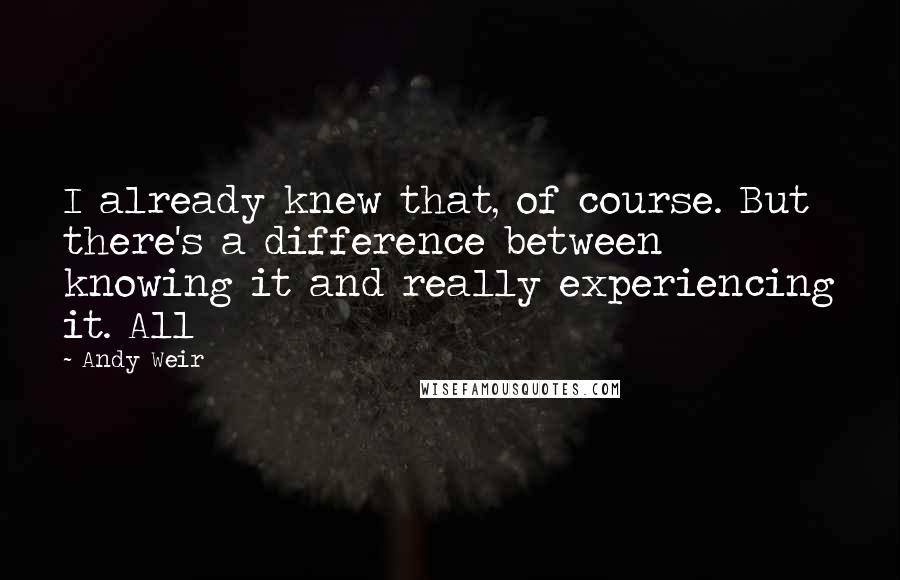 Andy Weir Quotes: I already knew that, of course. But there's a difference between knowing it and really experiencing it. All