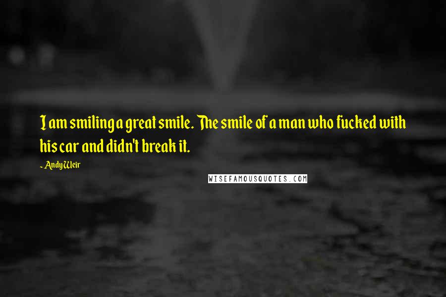 Andy Weir Quotes: I am smiling a great smile. The smile of a man who fucked with his car and didn't break it.