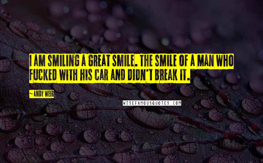 Andy Weir Quotes: I am smiling a great smile. The smile of a man who fucked with his car and didn't break it.