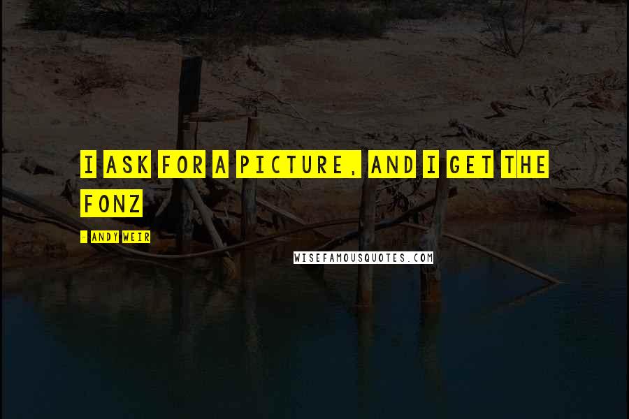 Andy Weir Quotes: I ask for a picture, and I get the Fonz