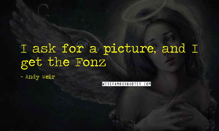 Andy Weir Quotes: I ask for a picture, and I get the Fonz