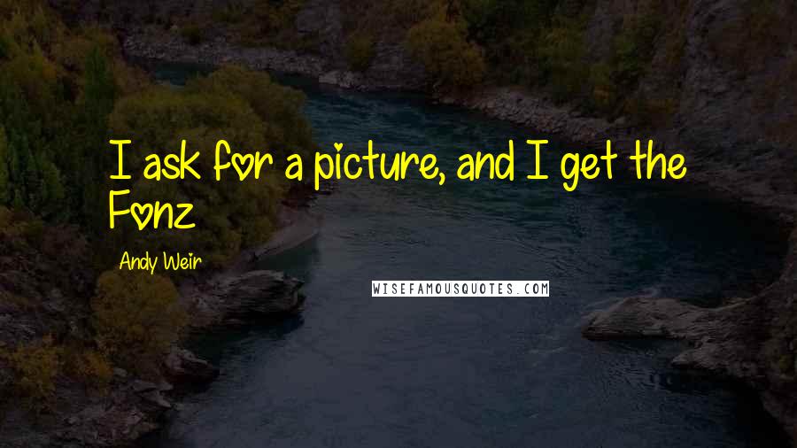 Andy Weir Quotes: I ask for a picture, and I get the Fonz